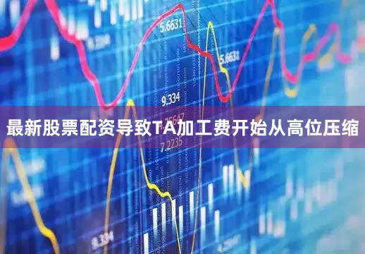 最新股票配资导致TA加工费开始从高位压缩