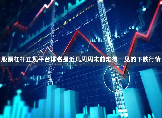 股票杠杆正规平台排名是近几周周末前难得一见的下跌行情