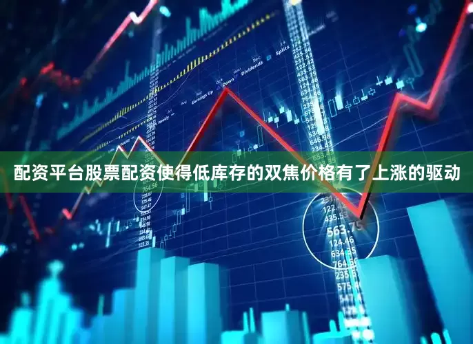 配资平台股票配资使得低库存的双焦价格有了上涨的驱动