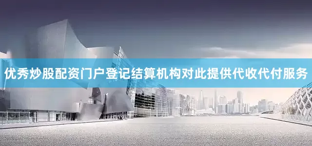 优秀炒股配资门户登记结算机构对此提供代收代付服务