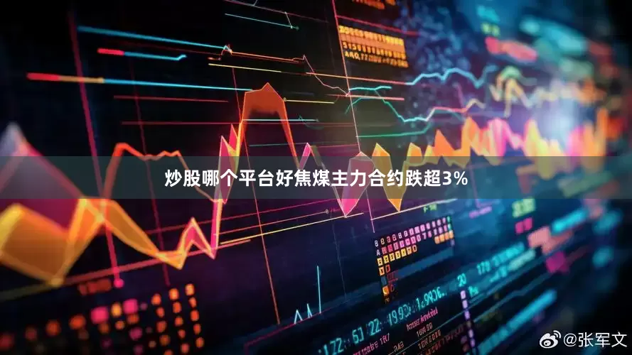 炒股哪个平台好焦煤主力合约跌超3%