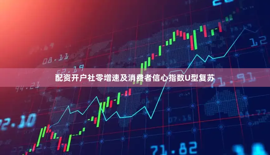 配资开户社零增速及消费者信心指数U型复苏
