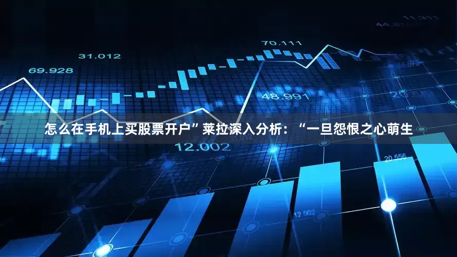 怎么在手机上买股票开户”莱拉深入分析：“一旦怨恨之心萌生