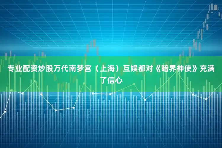 专业配资炒股万代南梦宫（上海）互娱都对《暗界神使》充满了信心