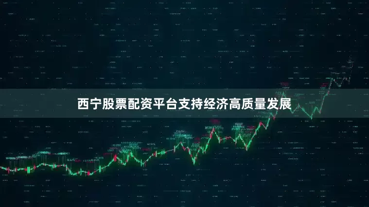 西宁股票配资平台　　支持经济高质量发展