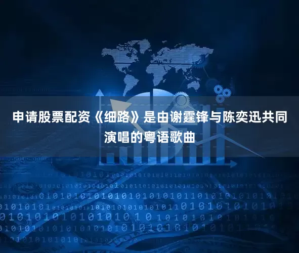 申请股票配资《细路》是由谢霆锋与陈奕迅共同演唱的粤语歌曲