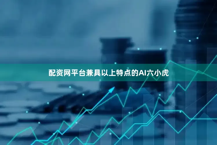 配资网平台兼具以上特点的AI六小虎