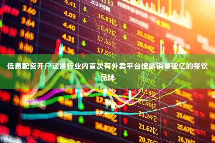 低息配资开户这是行业内首次有外卖平台披露销量破亿的餐饮品牌
