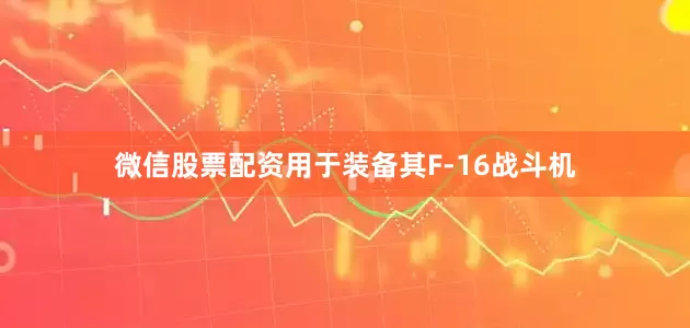 微信股票配资用于装备其F-16战斗机