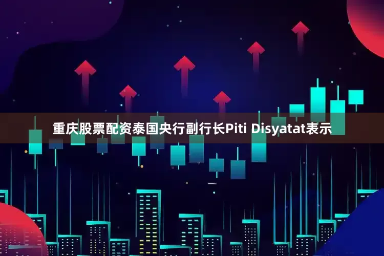 重庆股票配资　　泰国央行副行长Piti Disyatat表示