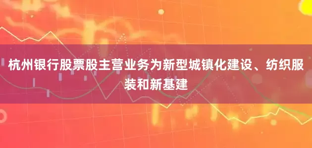 杭州银行股票股主营业务为新型城镇化建设、纺织服装和新基建