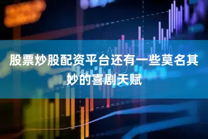 股票炒股配资平台还有一些莫名其妙的喜剧天赋