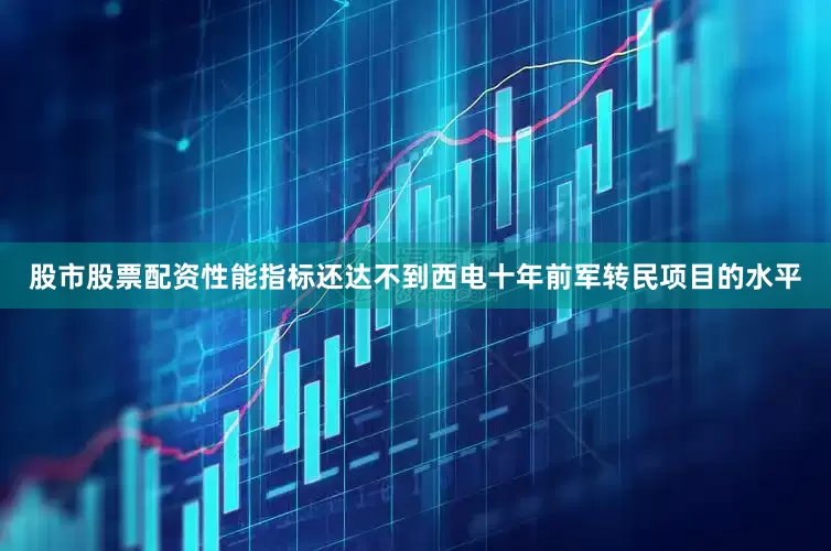 股市股票配资性能指标还达不到西电十年前军转民项目的水平