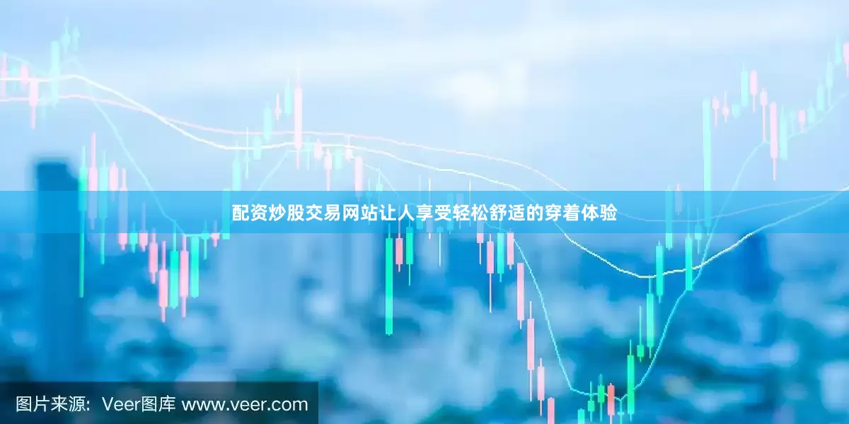 配资炒股交易网站让人享受轻松舒适的穿着体验