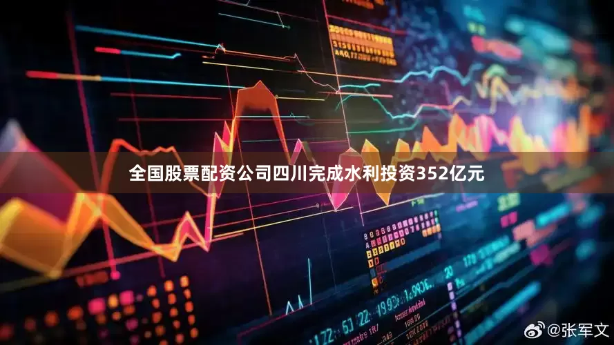 全国股票配资公司四川完成水利投资352亿元