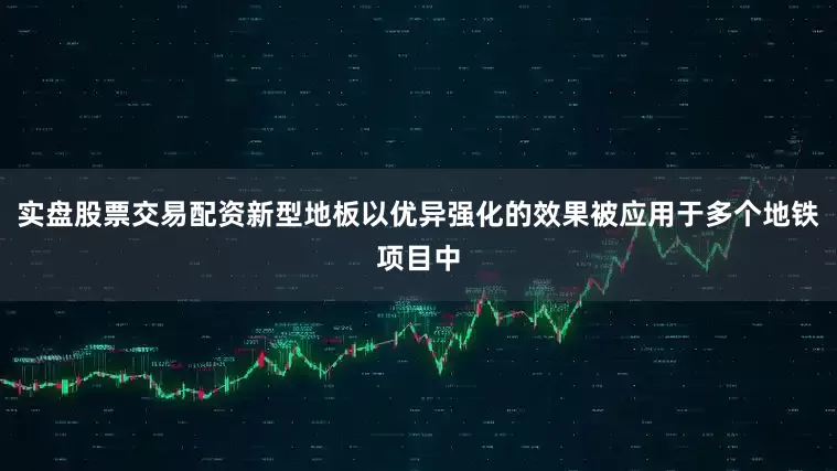 实盘股票交易配资新型地板以优异强化的效果被应用于多个地铁项目中