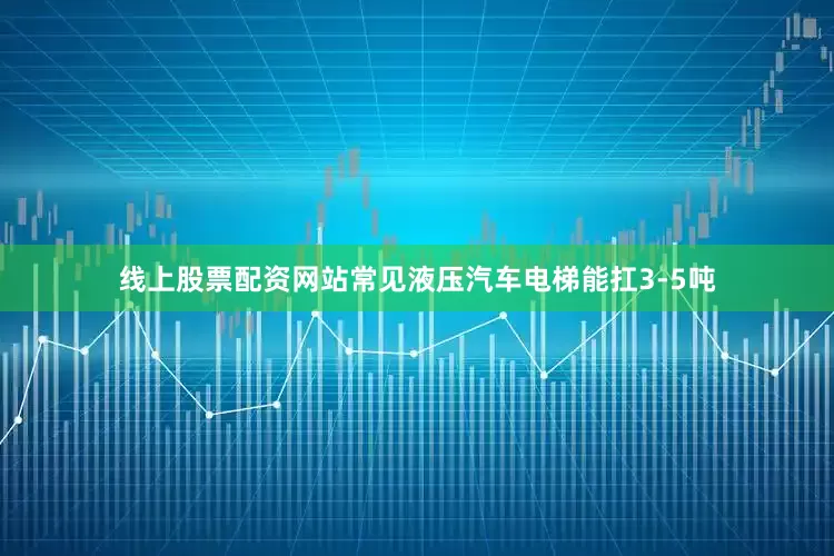 线上股票配资网站常见液压汽车电梯能扛3-5吨