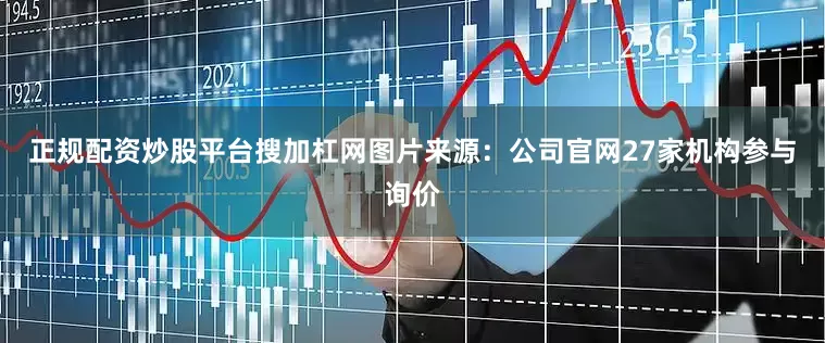 正规配资炒股平台搜加杠网图片来源：公司官网27家机构参与询价