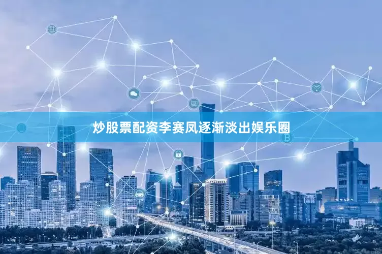 炒股票配资李赛凤逐渐淡出娱乐圈