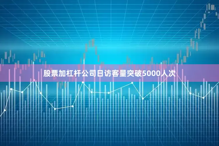 股票加杠杆公司日访客量突破5000人次