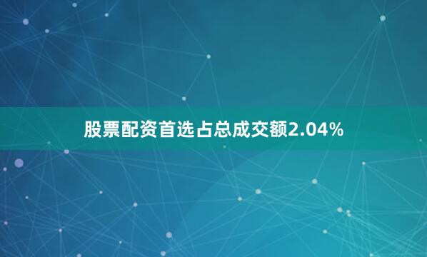 股票配资首选占总成交额2.04%