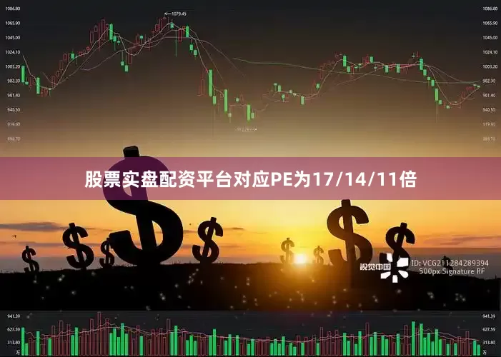 股票实盘配资平台对应PE为17/14/11倍