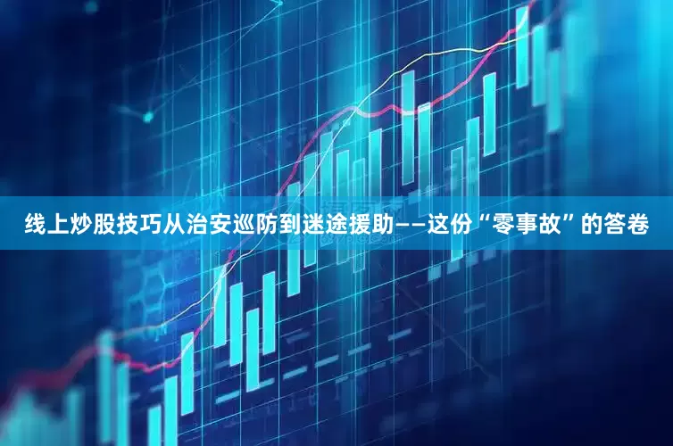 线上炒股技巧从治安巡防到迷途援助——这份“零事故”的答卷