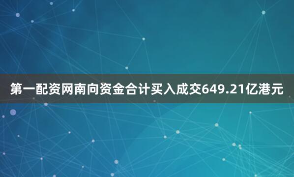 第一配资网南向资金合计买入成交649.21亿港元