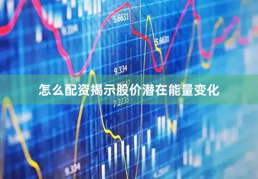 怎么配资揭示股价潜在能量变化