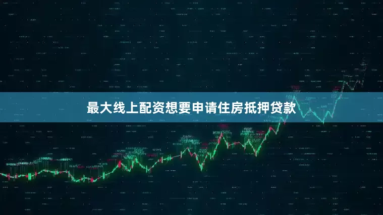 最大线上配资想要申请住房抵押贷款