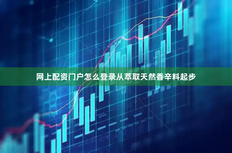 网上配资门户怎么登录从萃取天然香辛料起步